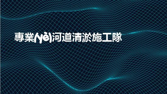 專業(yè)河道清淤施工隊(duì)伍 河流復(fù)蘇的秘密！ (3)